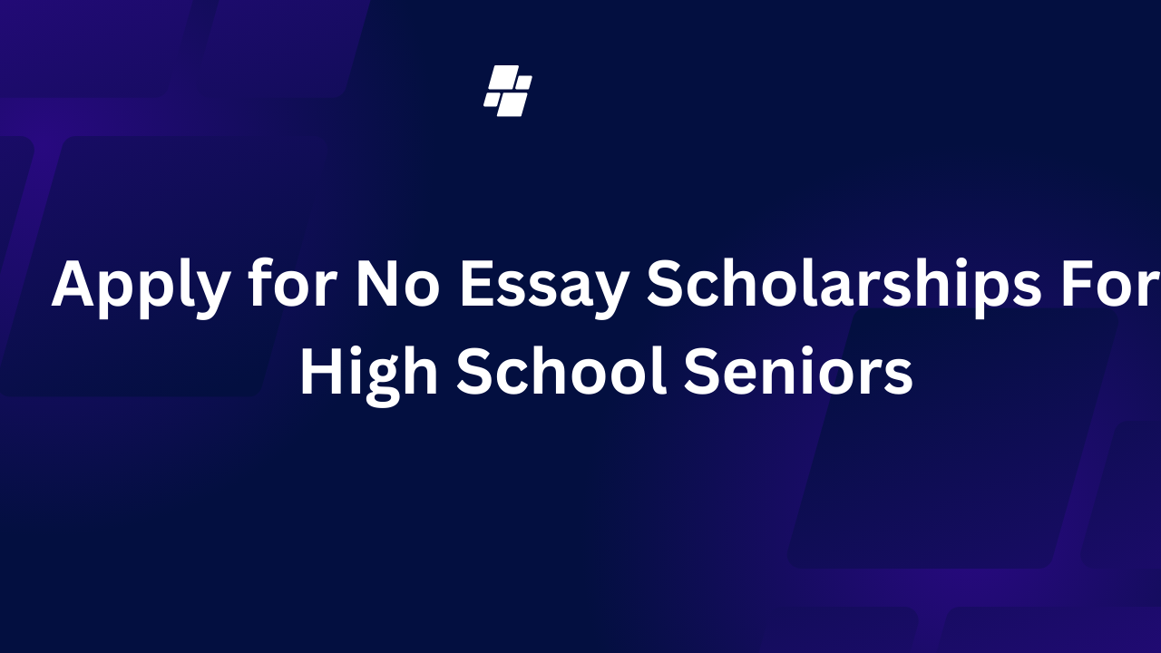 Apply for No Essay Scholarships For High School Seniors