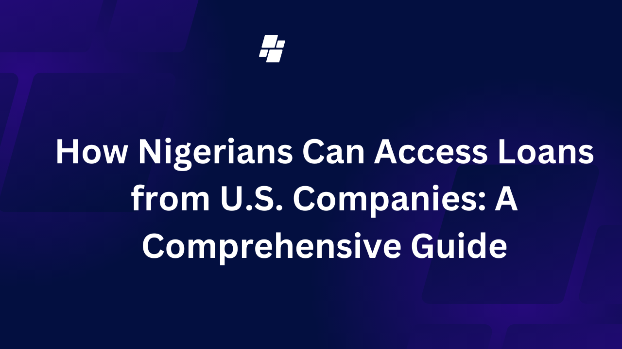 How Nigerians Can Access Loans from U.S. Companies: A Comprehensive Guide